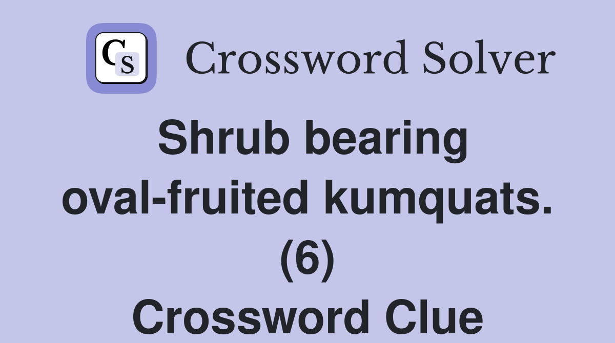 Shrub bearing oval-fruited kumquats. (6) Crossword Clue
