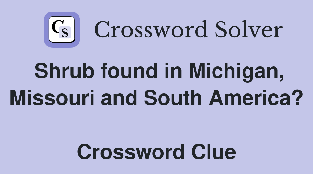 Shrub found in Michigan, Missouri and South America?  Crossword Clue