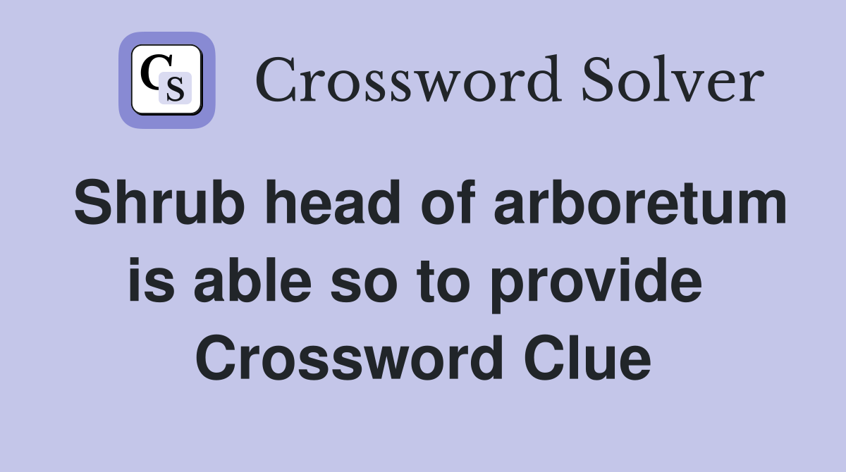 Shrub head of arboretum is able so to provide  Crossword Clue