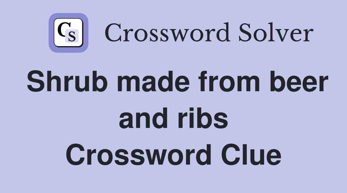 Shrub made from beer and ribs Crossword Clue