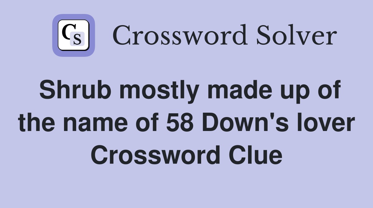 Shrub mostly made up of the name of 58 Down's lover Crossword Clue