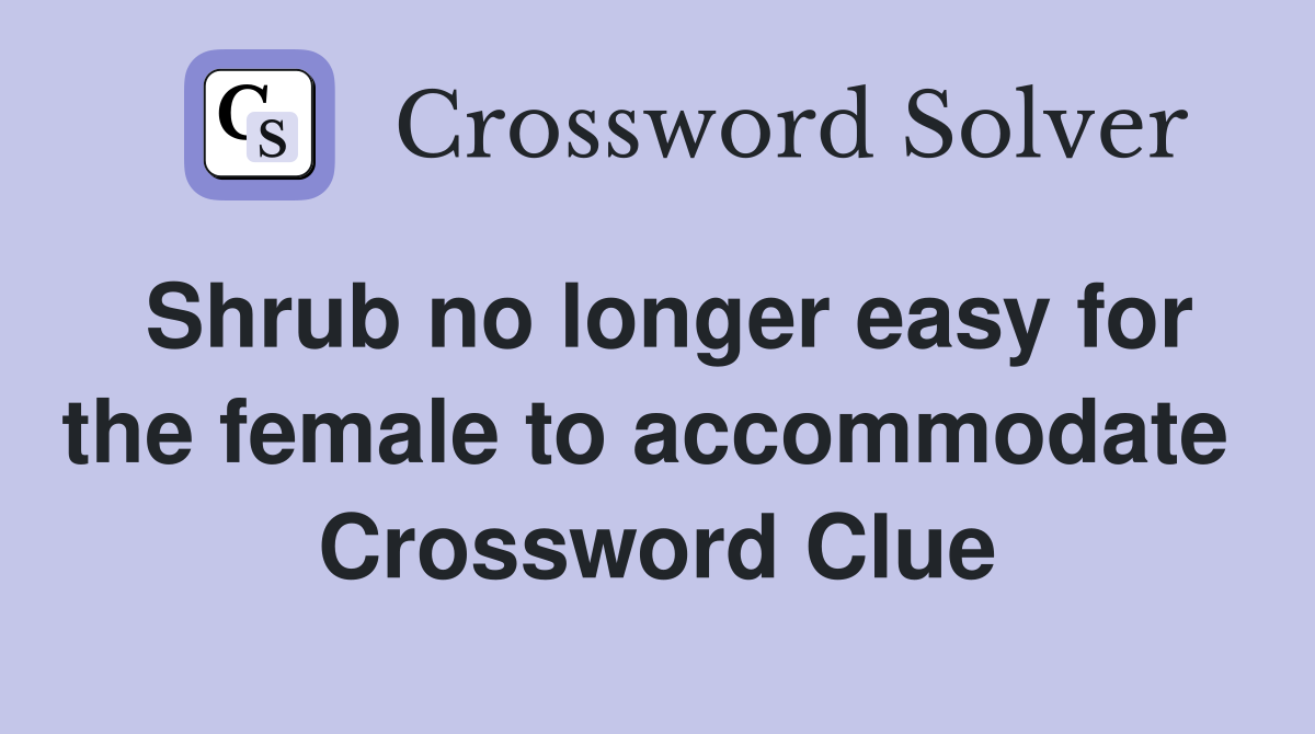 Shrub no longer easy for the female to accommodate  Crossword Clue