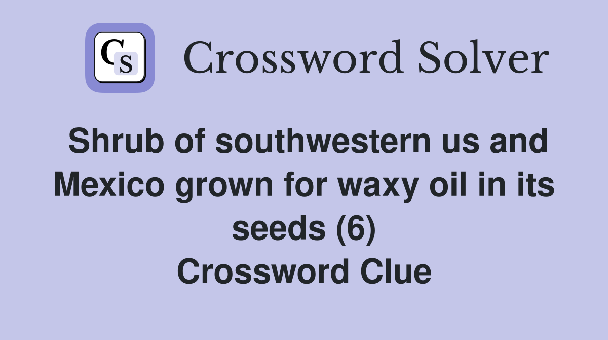 Shrub of southwestern us and Mexico grown for waxy oil in its seeds (6) Crossword Clue