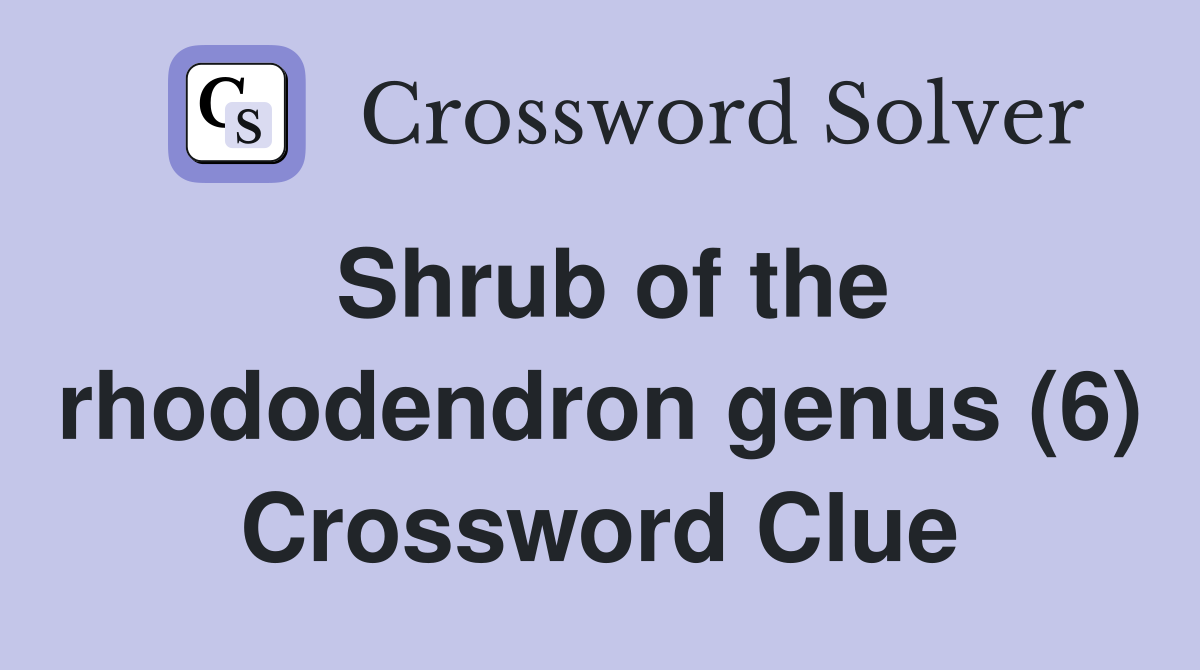 Shrub of the rhododendron genus (6) Crossword Clue