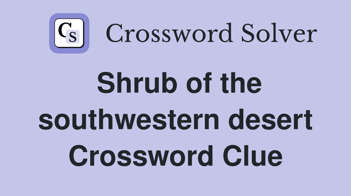 Shrub of the southwestern desert Crossword Clue