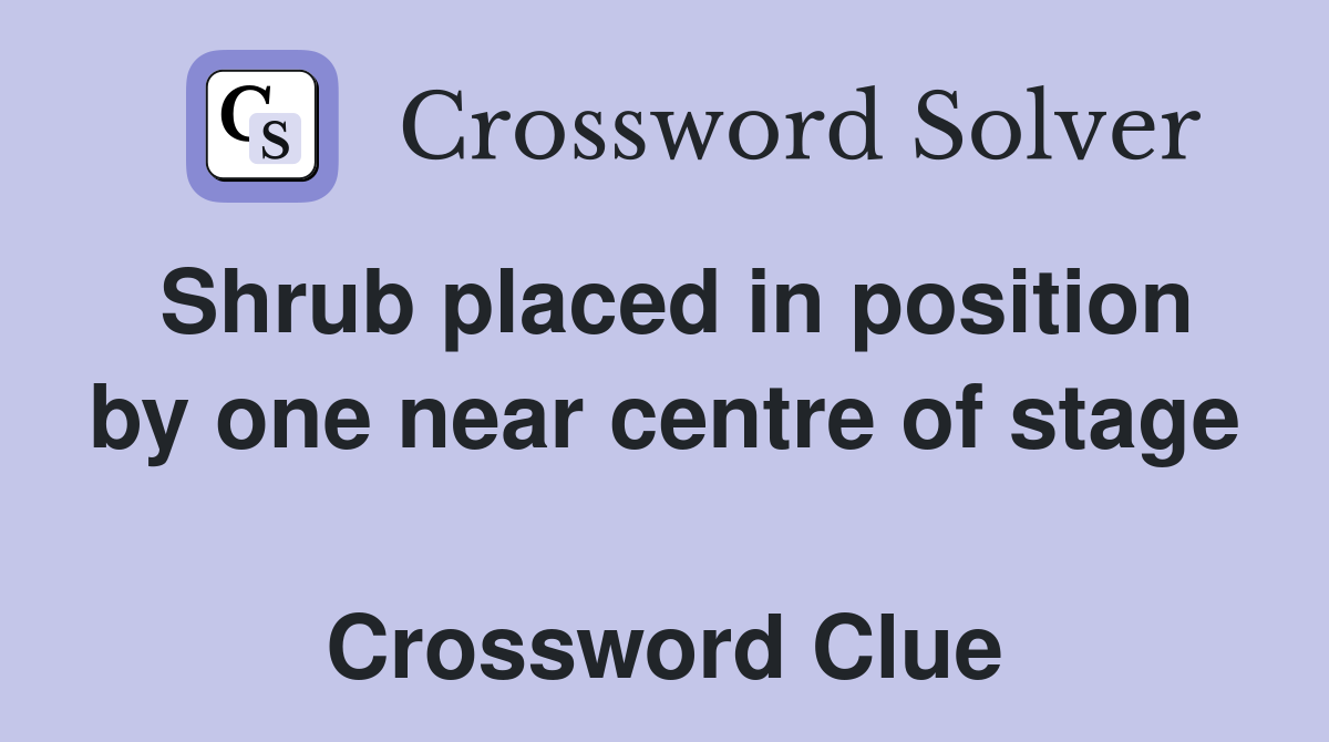Shrub placed in position by one near centre of stage  Crossword Clue