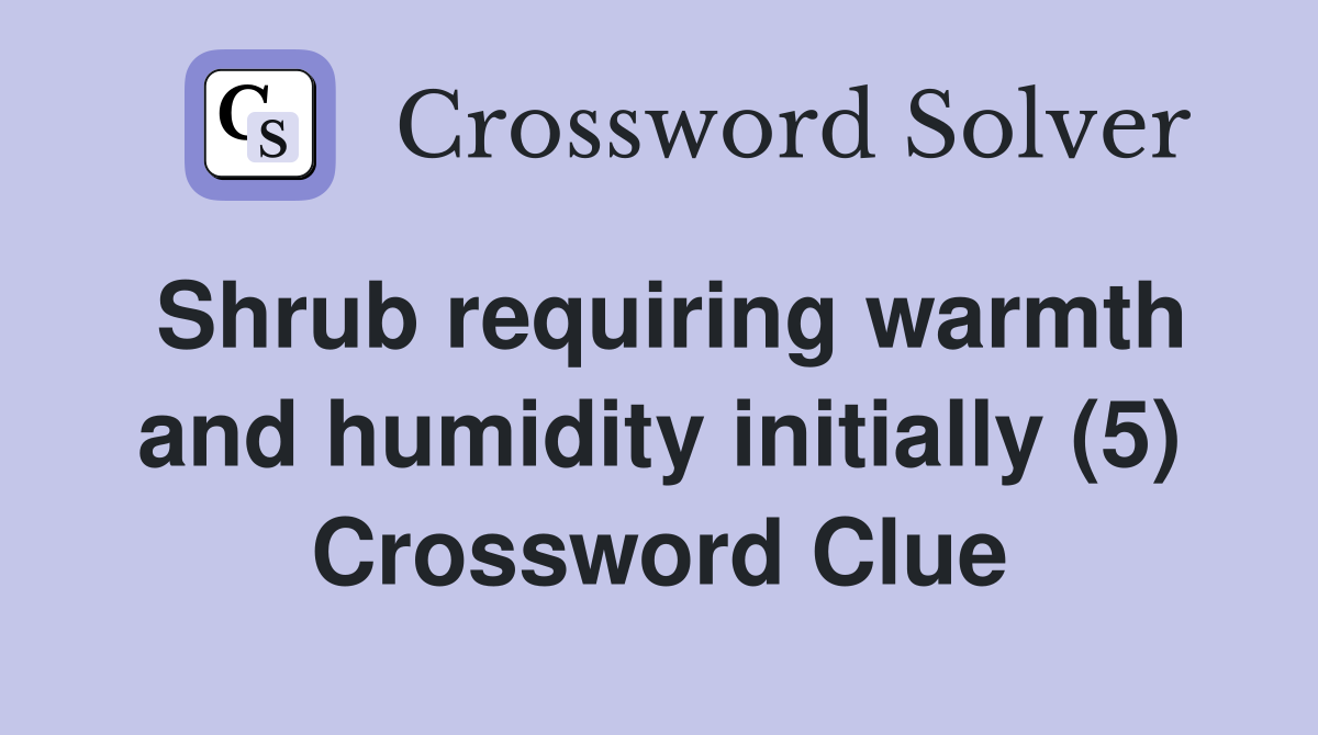 Shrub requiring warmth and humidity initially (5) Crossword Clue