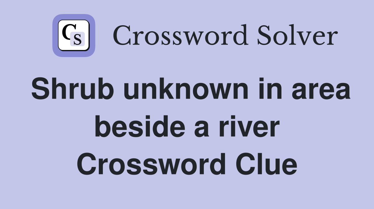 Shrub unknown in area beside a river Crossword Clue