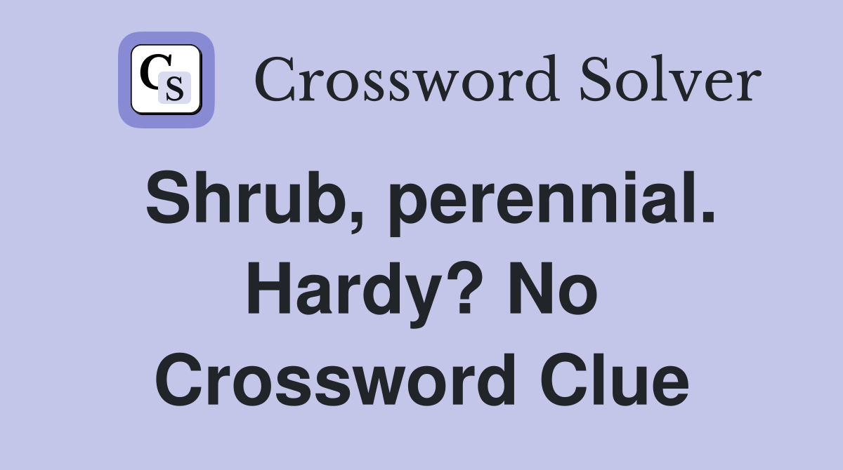 Shrub, perennial. Hardy? No Crossword Clue