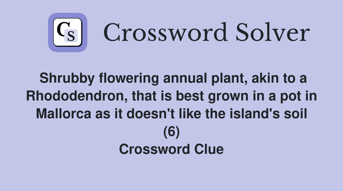 Shrubby flowering annual plant, akin to a Rhododendron, that is best grown in a pot in Mallorca as it doesn't like the island's soil (6) Crossword Clue