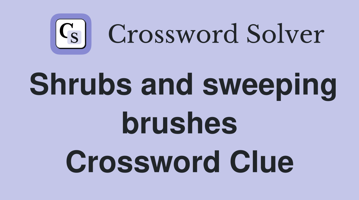Shrubs and sweeping brushes Crossword Clue