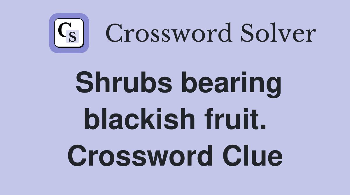 Shrubs bearing blackish fruit. Crossword Clue