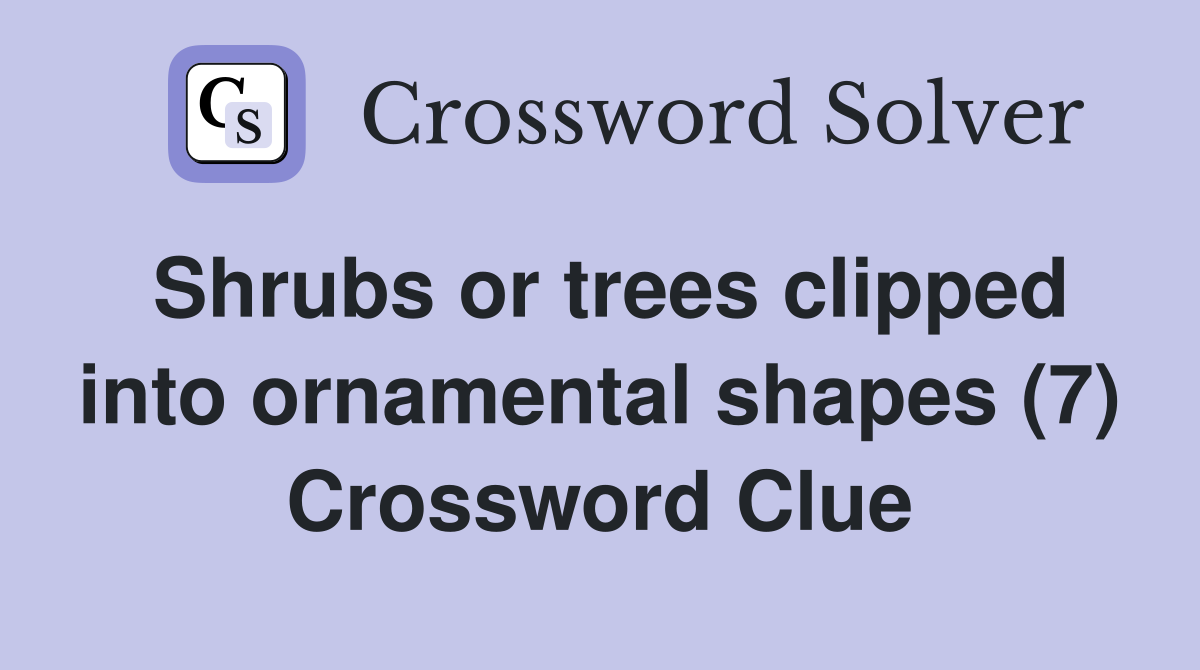 Shrubs or trees clipped into ornamental shapes (7) Crossword Clue