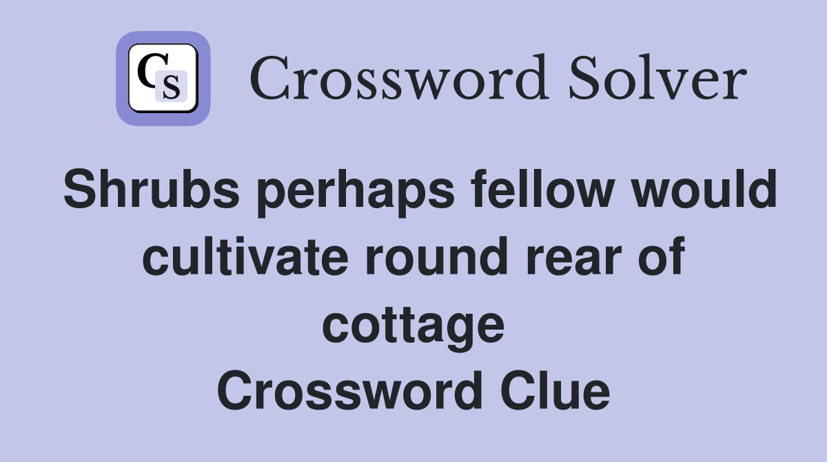 Shrubs perhaps fellow would cultivate round rear of cottage Crossword Clue