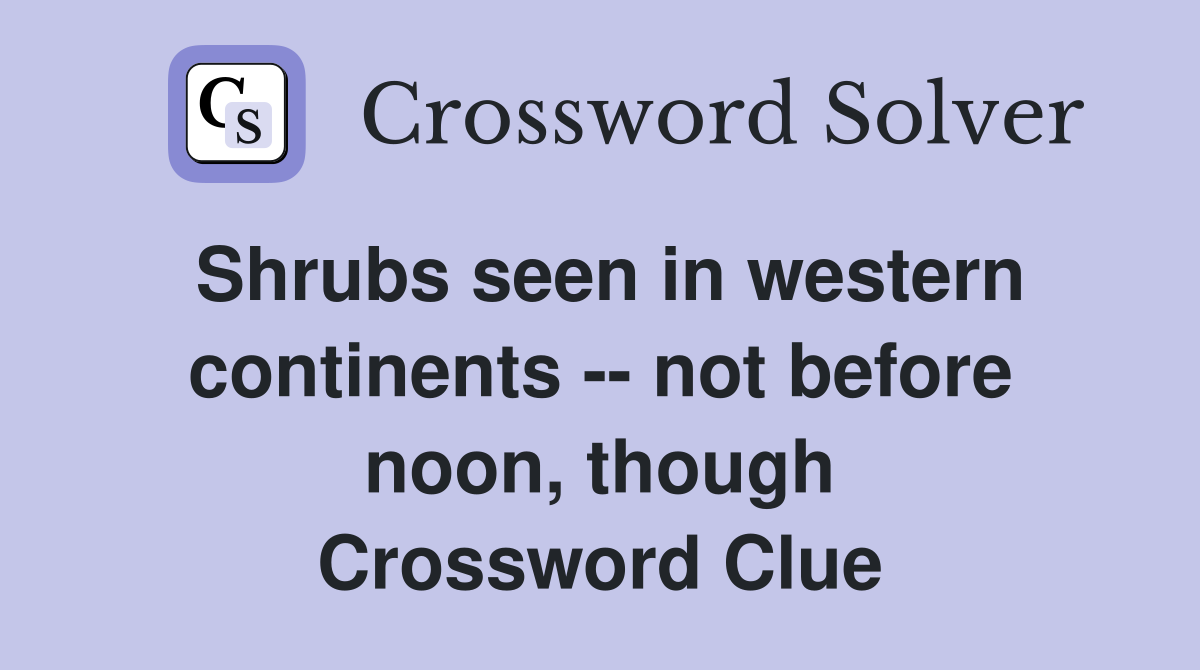 Shrubs seen in western continents -- not before noon, though Crossword Clue