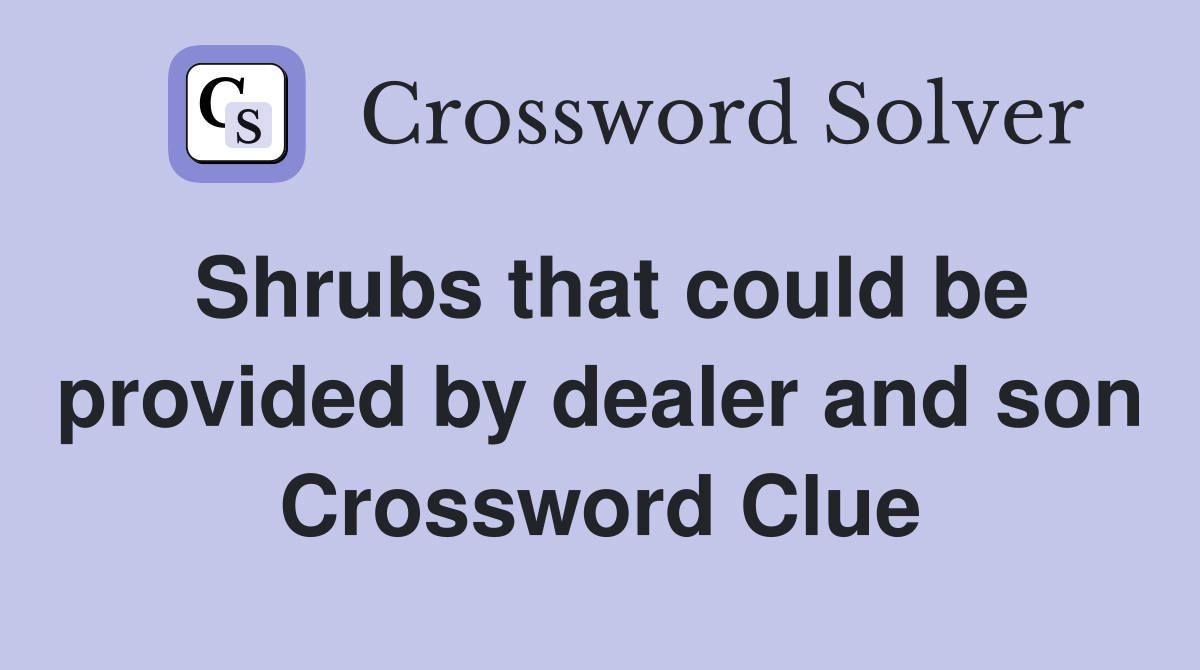 Shrubs that could be provided by dealer and son Crossword Clue