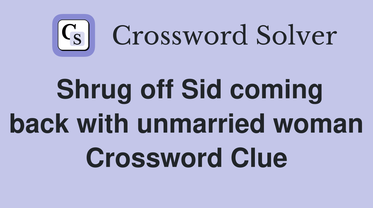 Shrug off Sid coming back with unmarried woman Crossword Clue