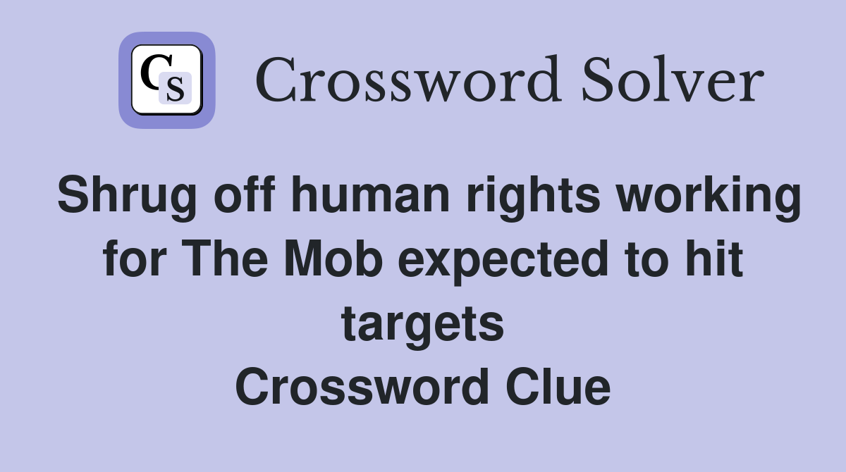 Shrug off human rights working for The Mob expected to hit targets Crossword Clue