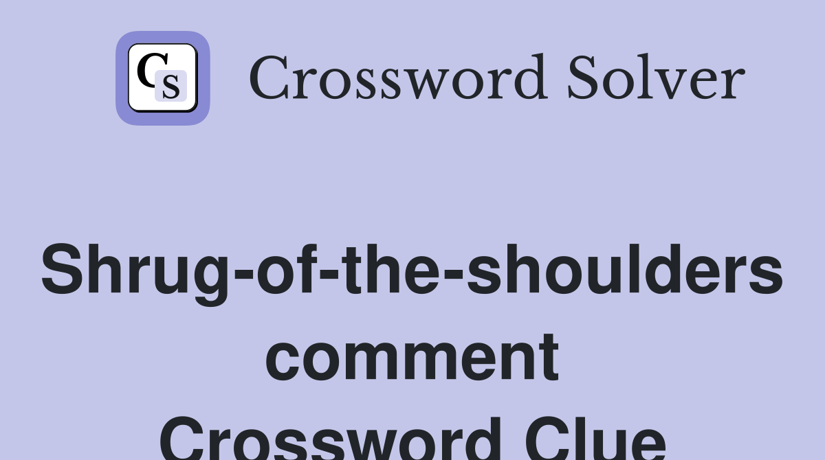 Shrug-of-the-shoulders comment Crossword Clue