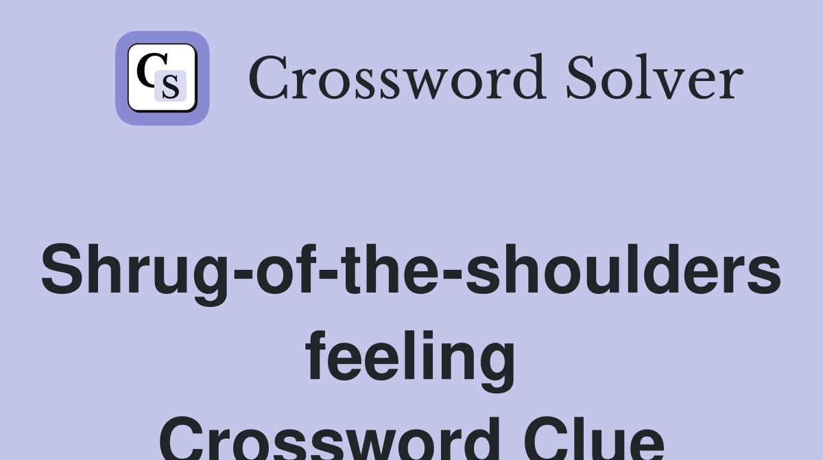 Shrug-of-the-shoulders feeling Crossword Clue