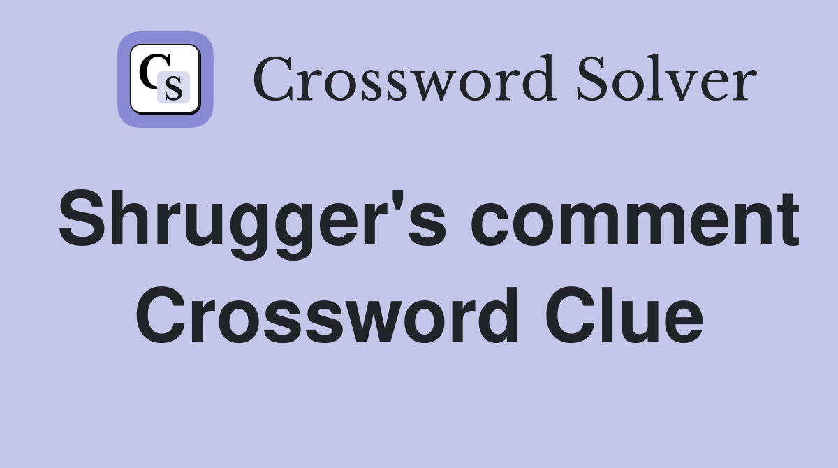 Shrugger's comment Crossword Clue