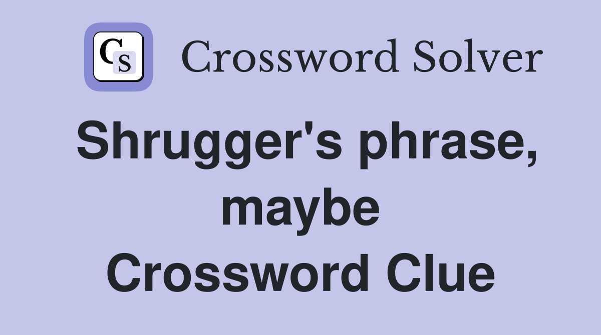 Shrugger's phrase, maybe Crossword Clue