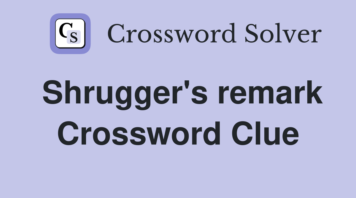 Shrugger's remark Crossword Clue