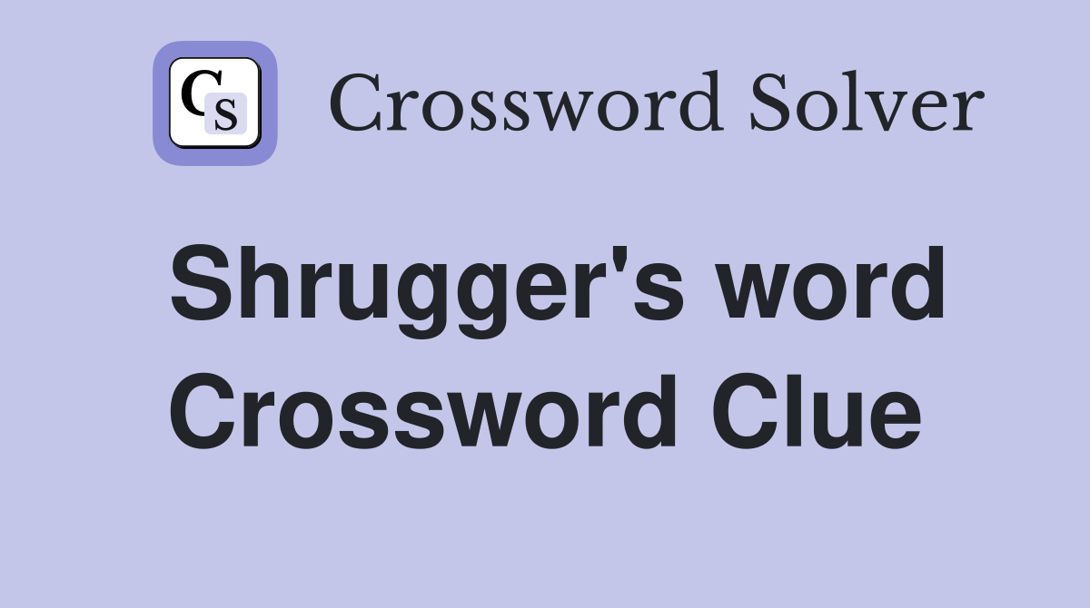 Shrugger's word Crossword Clue