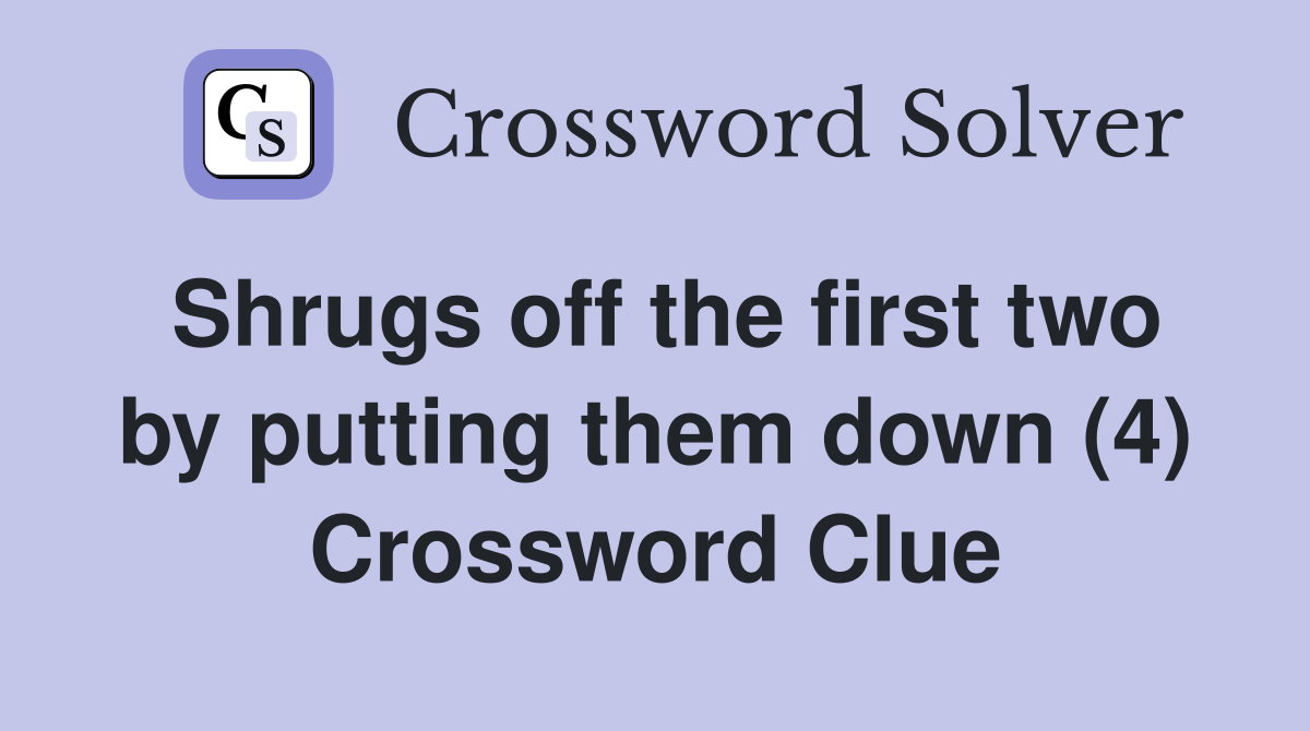 Shrugs off the first two by putting them down (4) Crossword Clue