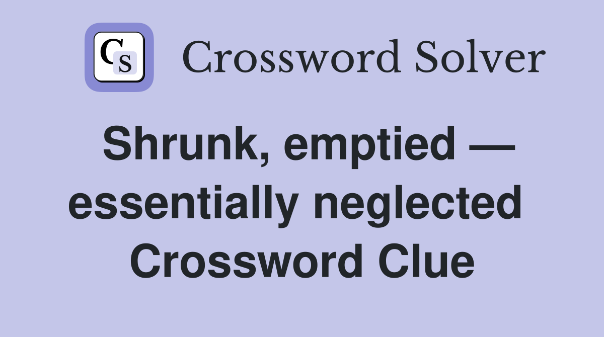 Shrunk, emptied — essentially neglected  Crossword Clue