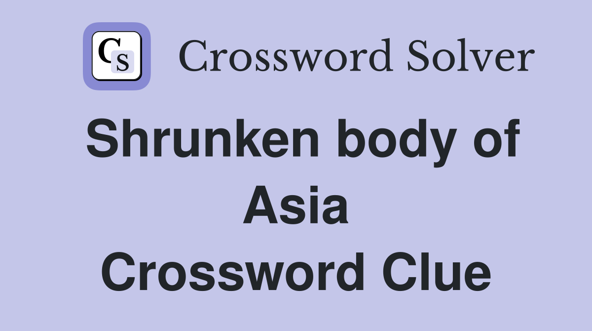 Shrunken body of Asia Crossword Clue