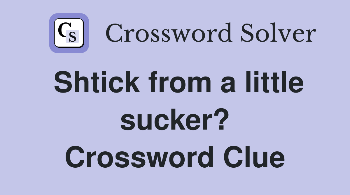 Shtick from a little sucker? Crossword Clue