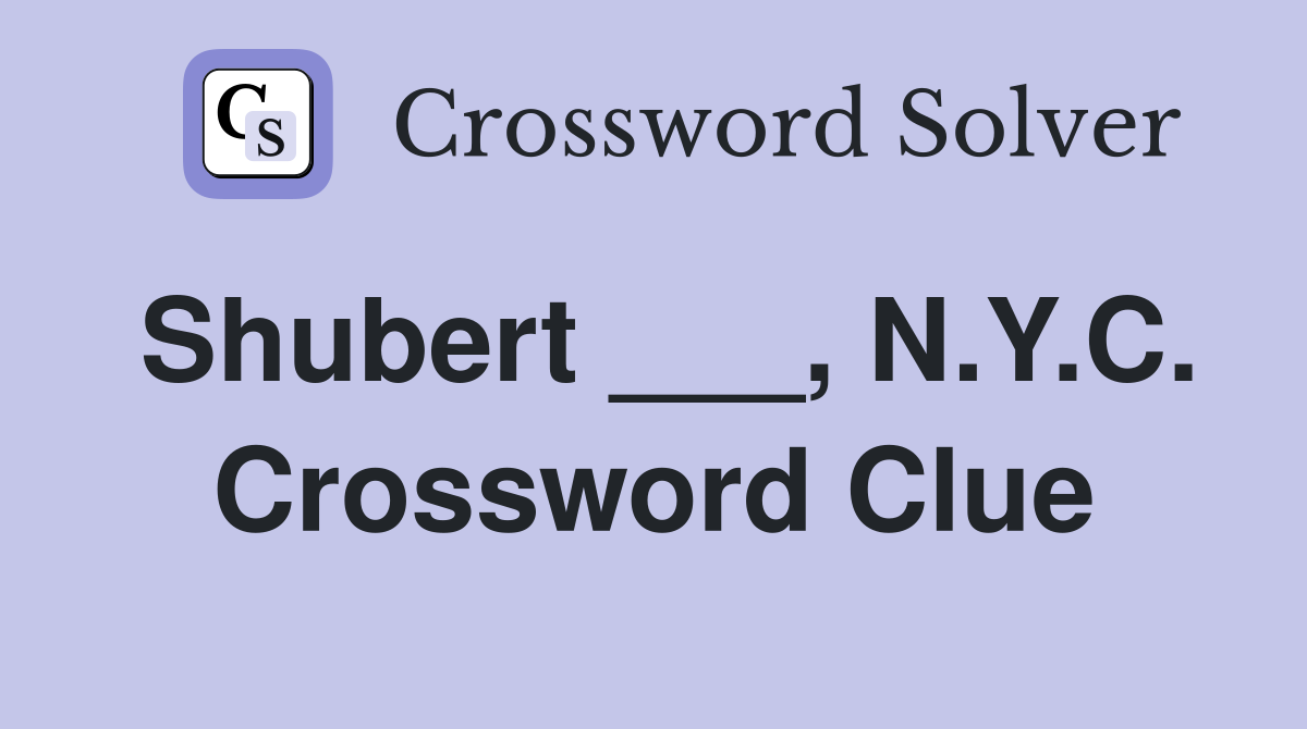 Shubert ___, N.Y.C. Crossword Clue