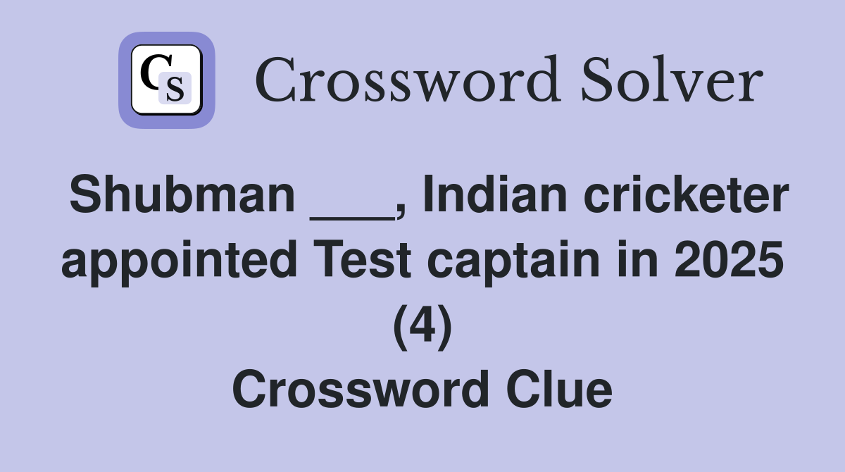 Shubman ___, Indian cricketer appointed Test captain in 2025 (4) Crossword Clue