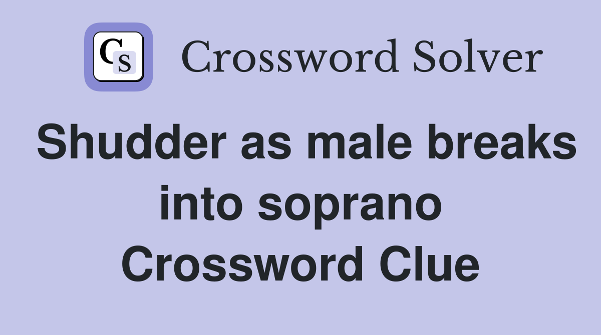Shudder as male breaks into soprano Crossword Clue