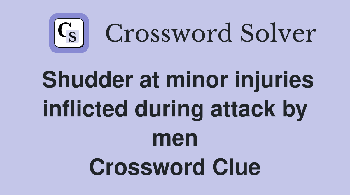 Shudder at minor injuries inflicted during attack by men Crossword Clue