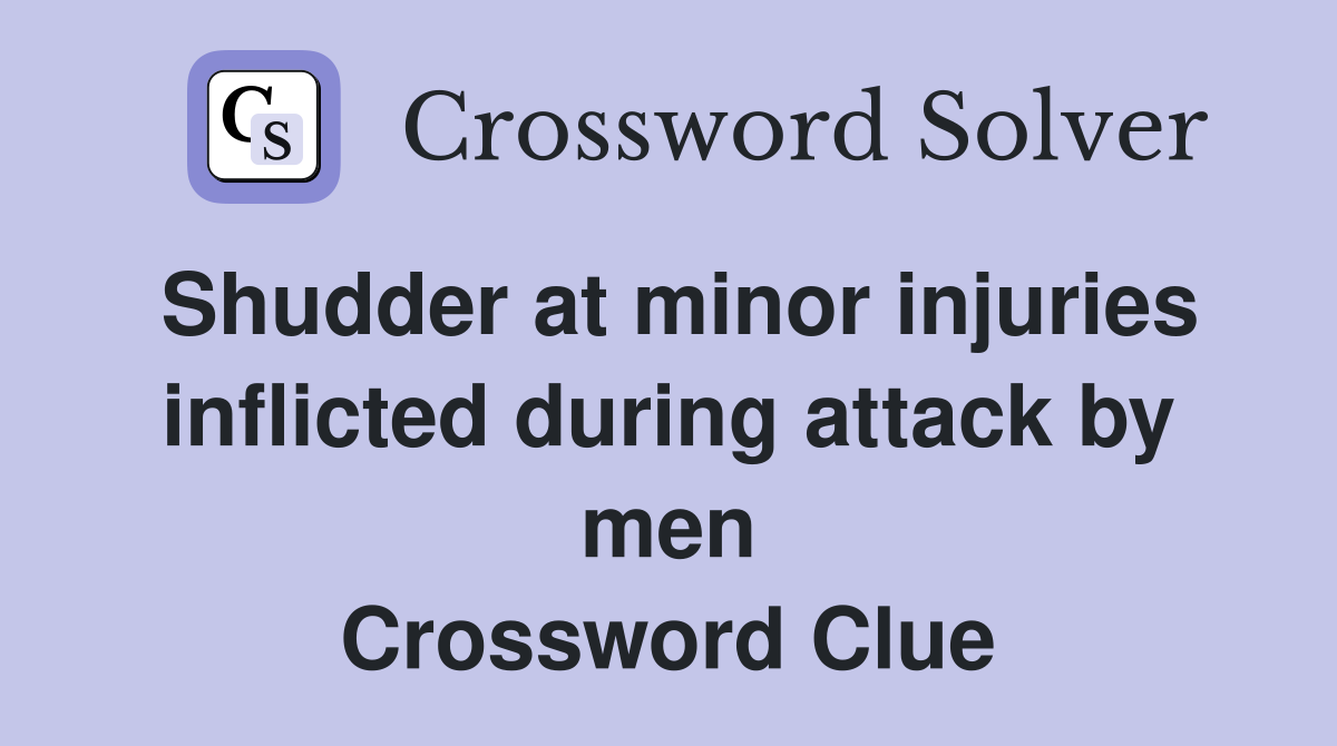 Shudder at minor injuries inflicted during attack by men Crossword