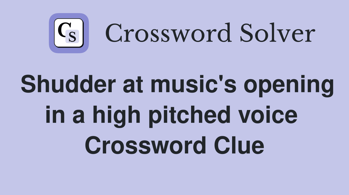 Shudder at music's opening in a high pitched voice  Crossword Clue