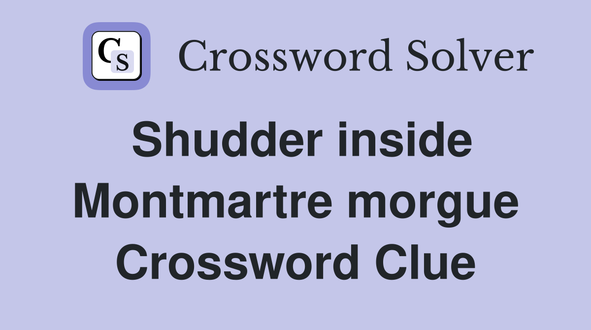 Shudder inside Montmartre morgue Crossword Clue
