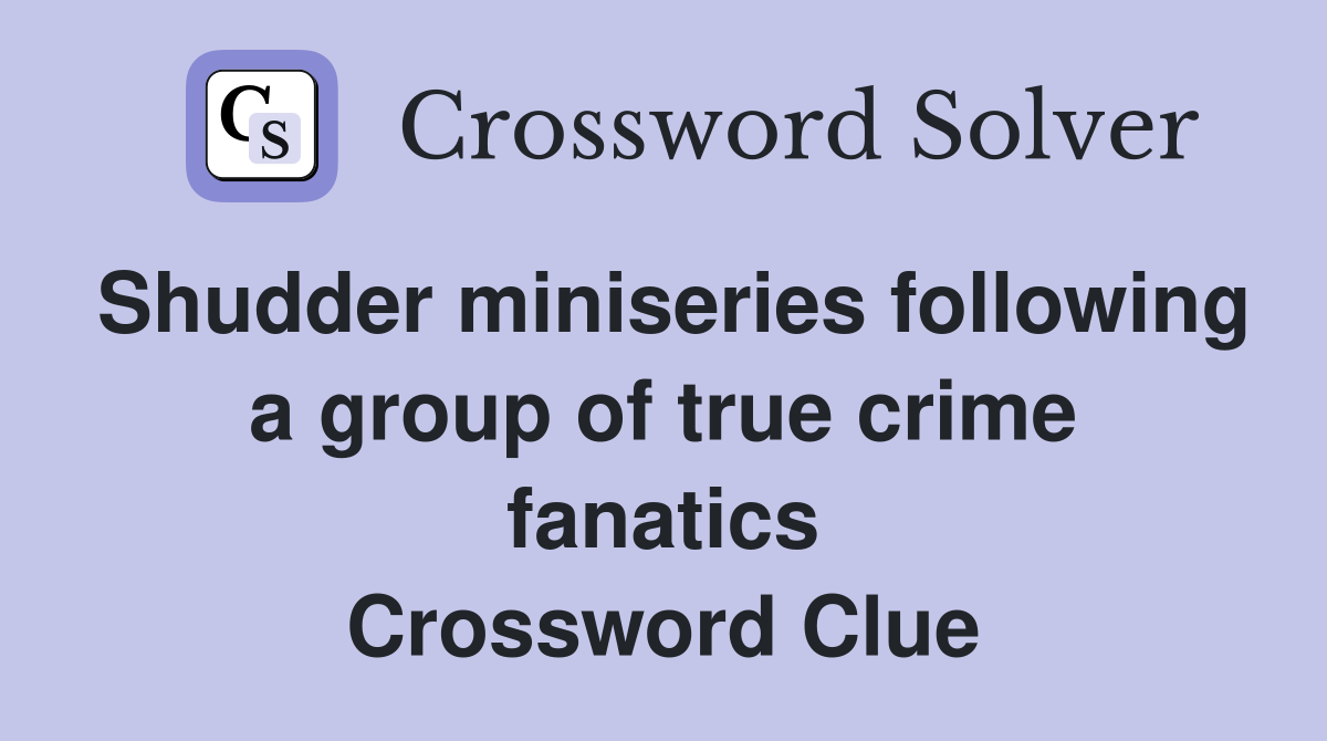 Shudder miniseries following a group of true crime fanatics Crossword Clue