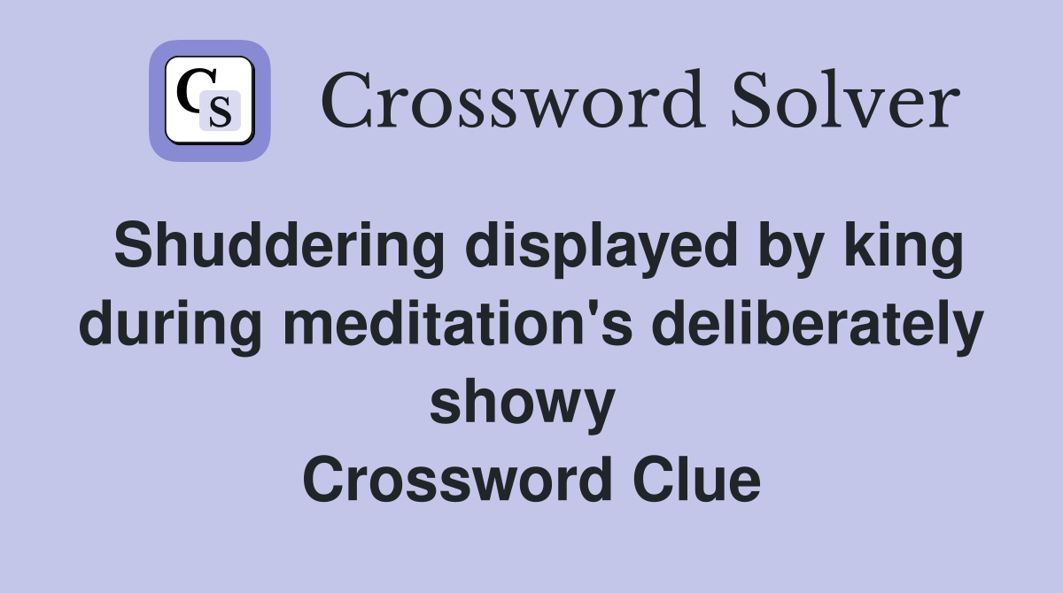 Shuddering displayed by king during meditation's deliberately showy  Crossword Clue