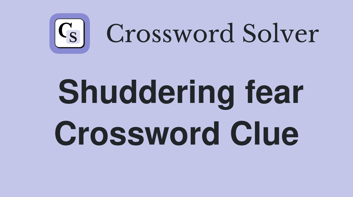 Shuddering fear Crossword Clue