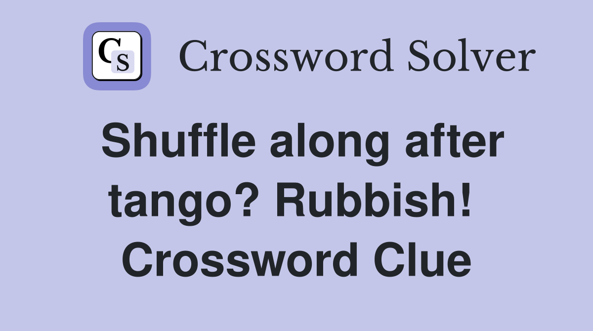 Shuffle along after tango? Rubbish!  Crossword Clue