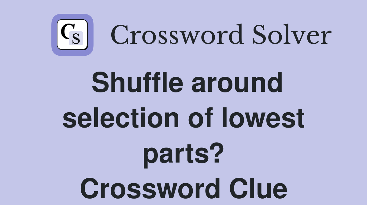 Shuffle around selection of lowest parts? Crossword Clue