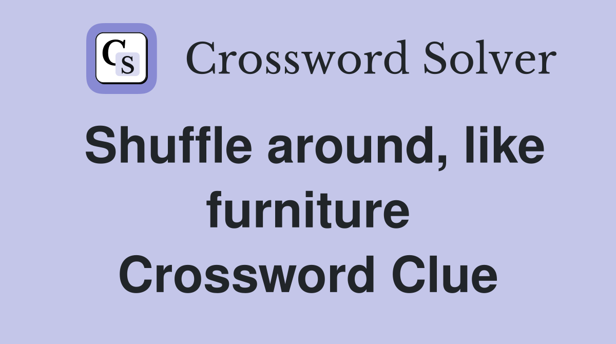Shuffle around, like furniture Crossword Clue