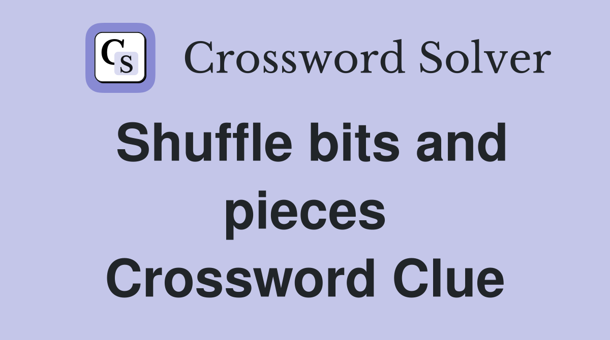 Shuffle bits and pieces Crossword Clue