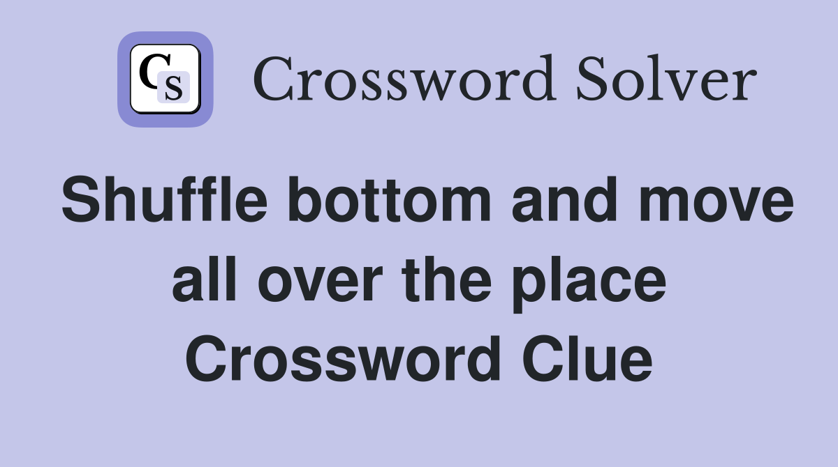 Shuffle bottom and move all over the place Crossword Clue