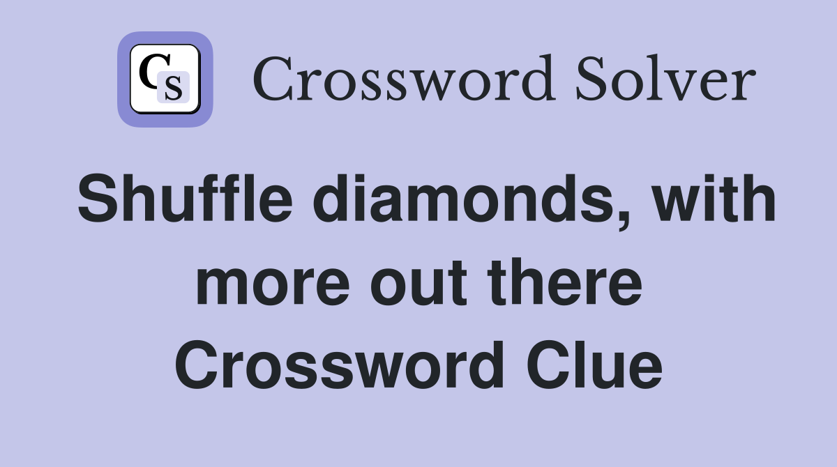 Shuffle diamonds, with more out there Crossword Clue