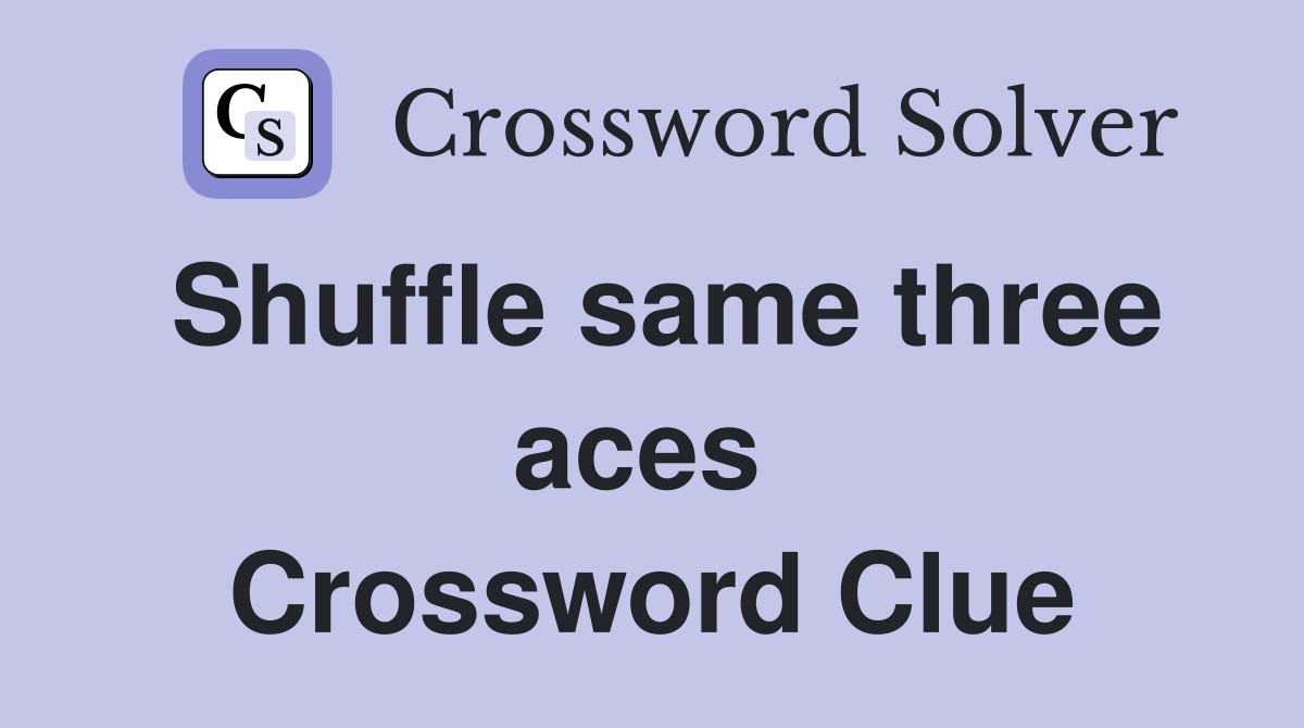 Shuffle same three aces  Crossword Clue