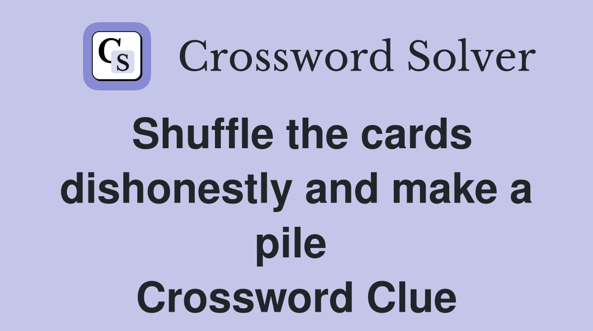 Shuffle the cards dishonestly and make a pile  Crossword Clue